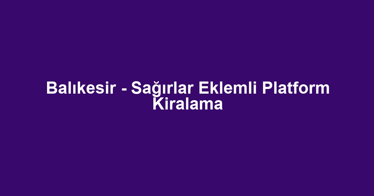 Balıkesir - Sağırlar Eklemli Platform Kiralama