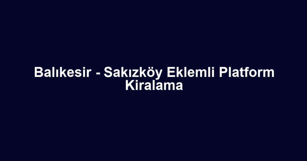 Balıkesir - Sakızköy Eklemli Platform Kiralama