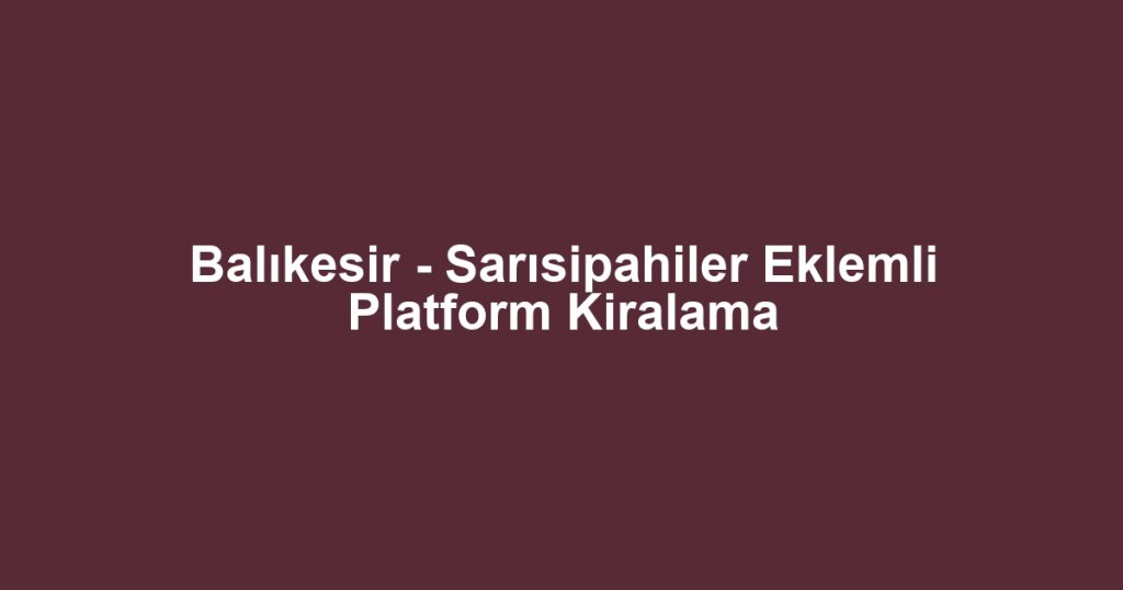 Balıkesir - Sarısipahiler Eklemli Platform Kiralama