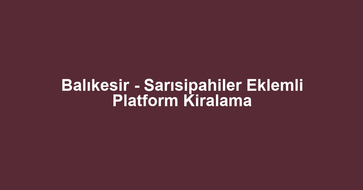Balıkesir - Sarısipahiler Eklemli Platform Kiralama