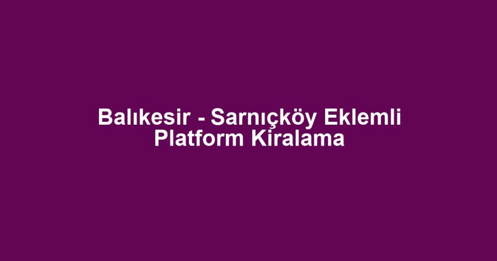 Balıkesir - Sarnıçköy Eklemli Platform Kiralama