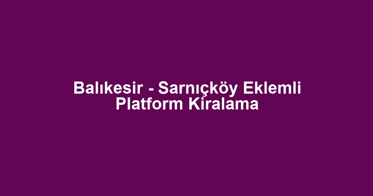 Balıkesir - Sarnıçköy Eklemli Platform Kiralama