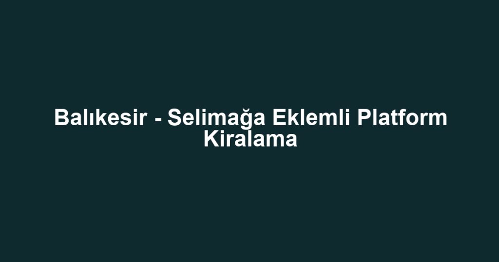 Balıkesir - Selimağa Eklemli Platform Kiralama