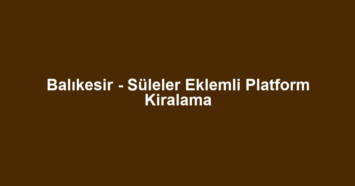 Balıkesir - Süleler Eklemli Platform Kiralama