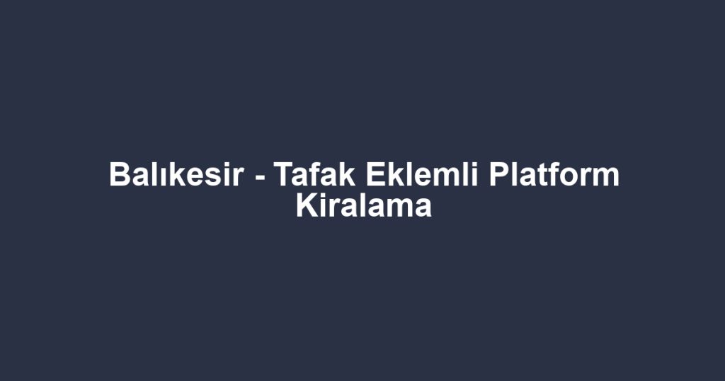 Balıkesir - Tafak Eklemli Platform Kiralama