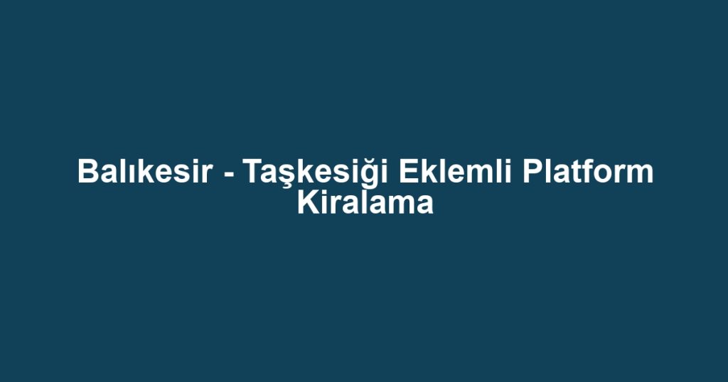 Balıkesir - Taşkesiği Eklemli Platform Kiralama