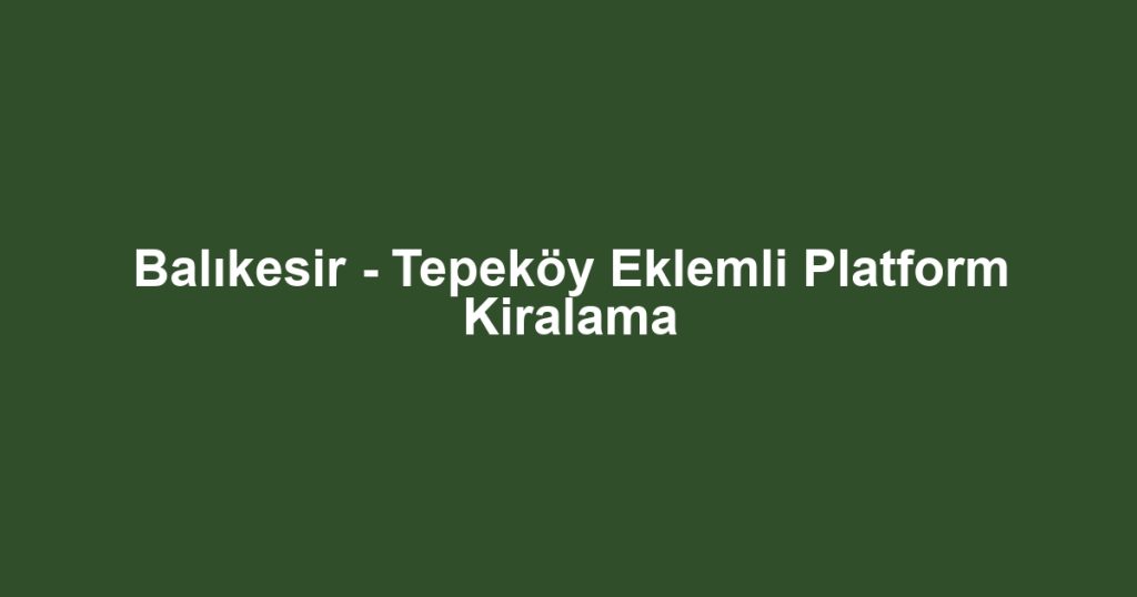 Balıkesir - Tepeköy Eklemli Platform Kiralama