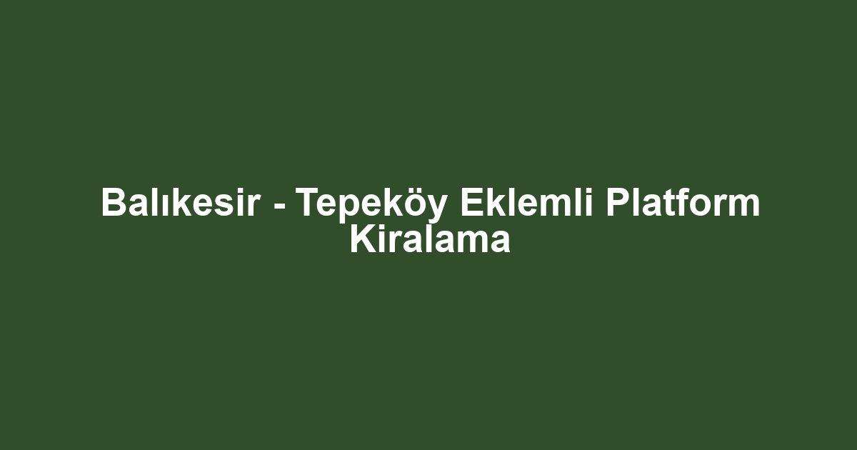 Balıkesir - Tepeköy Eklemli Platform Kiralama