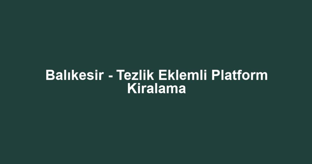Balıkesir - Tezlik Eklemli Platform Kiralama