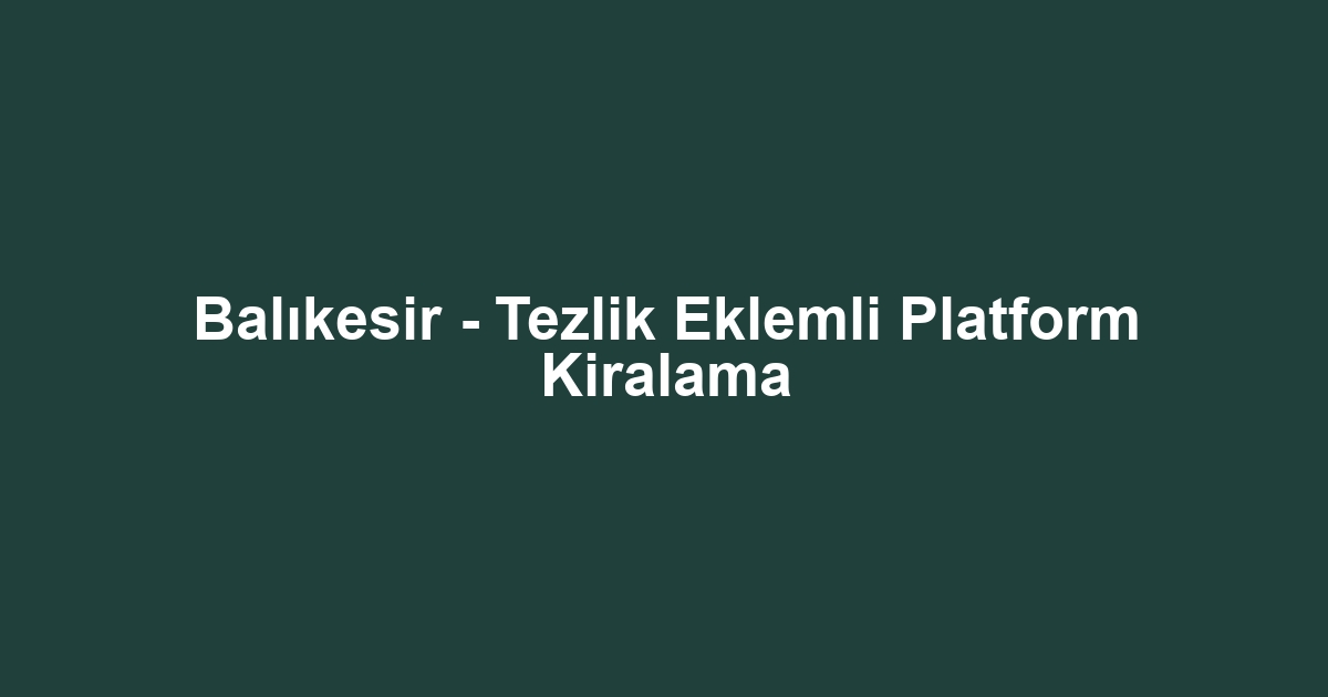 Balıkesir - Tezlik Eklemli Platform Kiralama