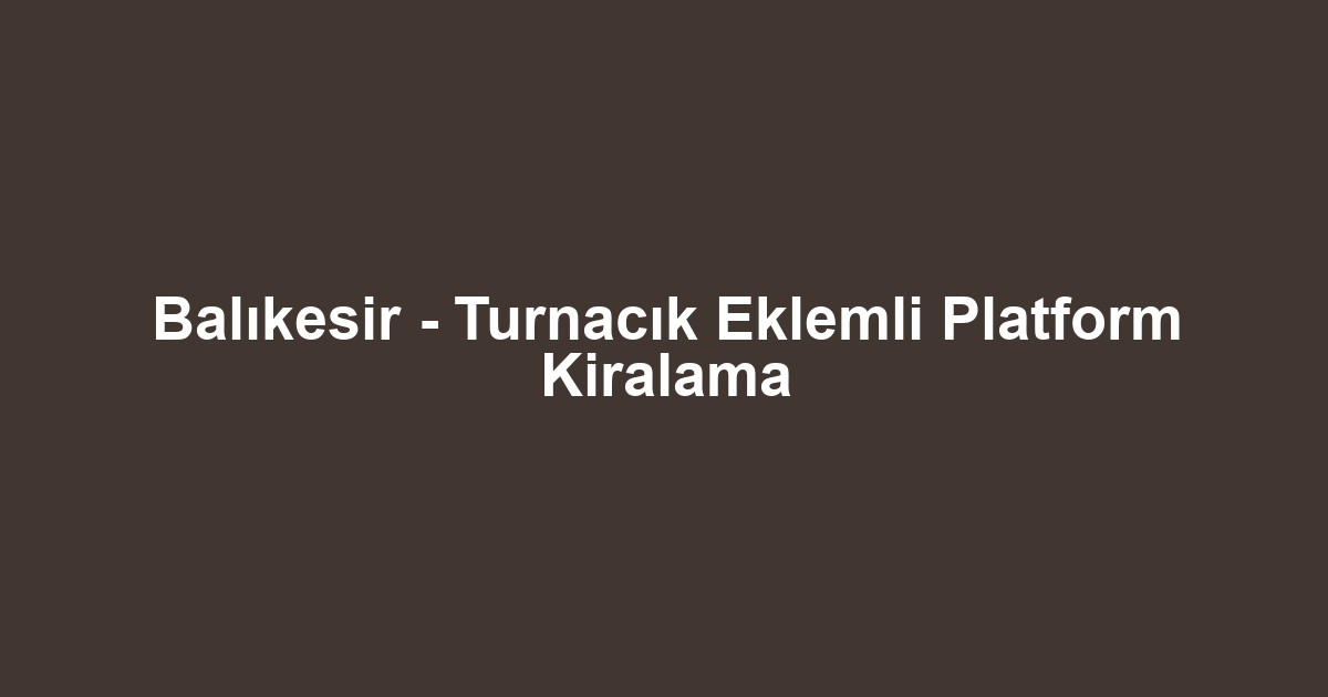 Balıkesir - Turnacık Eklemli Platform Kiralama