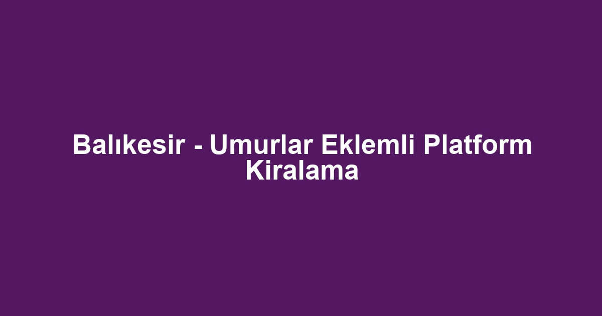 Balıkesir - Umurlar Eklemli Platform Kiralama