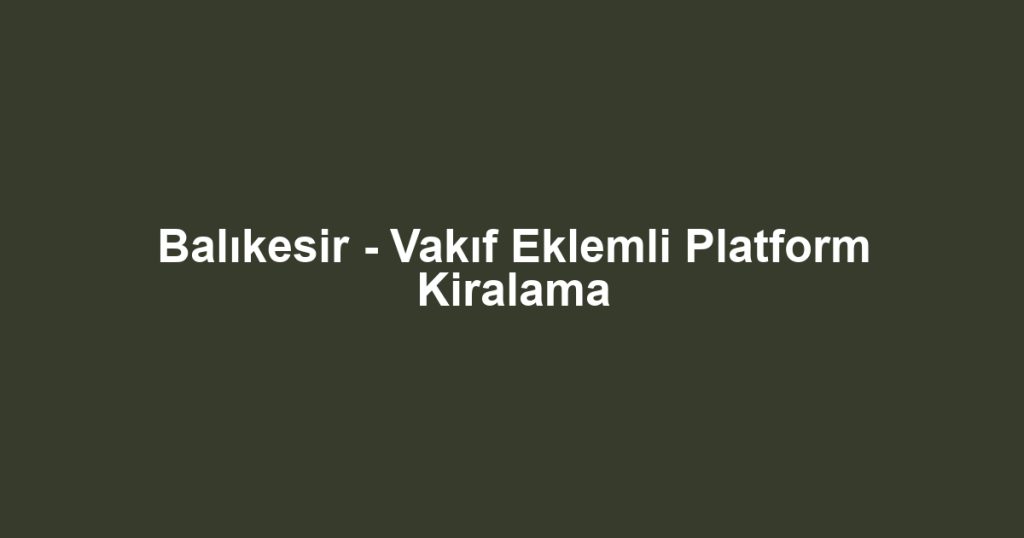 Balıkesir - Vakıf Eklemli Platform Kiralama