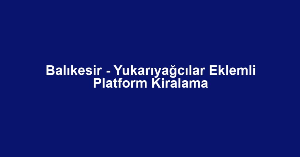 Balıkesir - Yukarıyağcılar Eklemli Platform Kiralama
