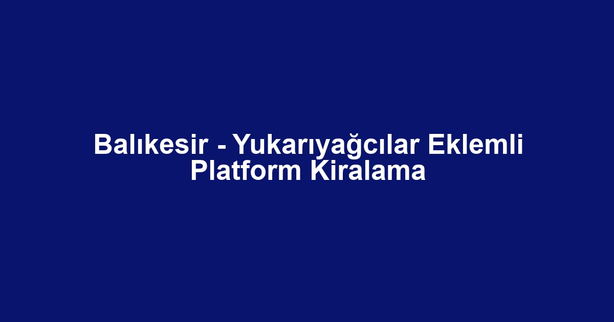 Balıkesir - Yukarıyağcılar Eklemli Platform Kiralama