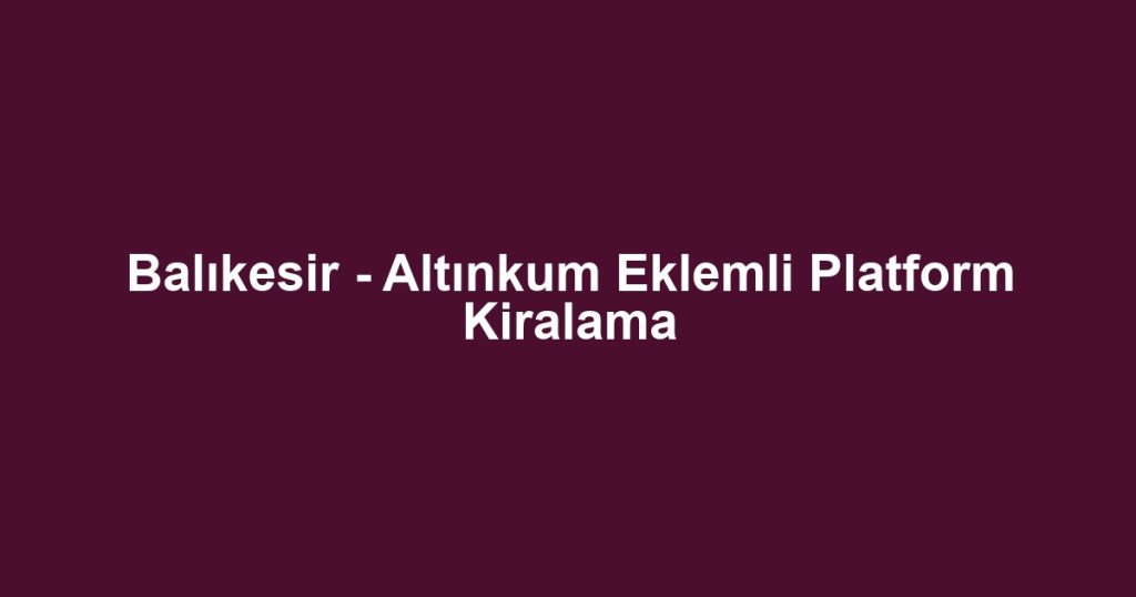Balıkesir - Altınkum Eklemli Platform Kiralama