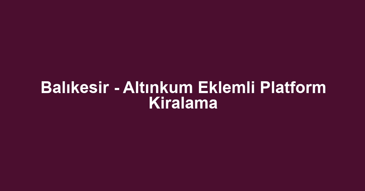 Balıkesir - Altınkum Eklemli Platform Kiralama