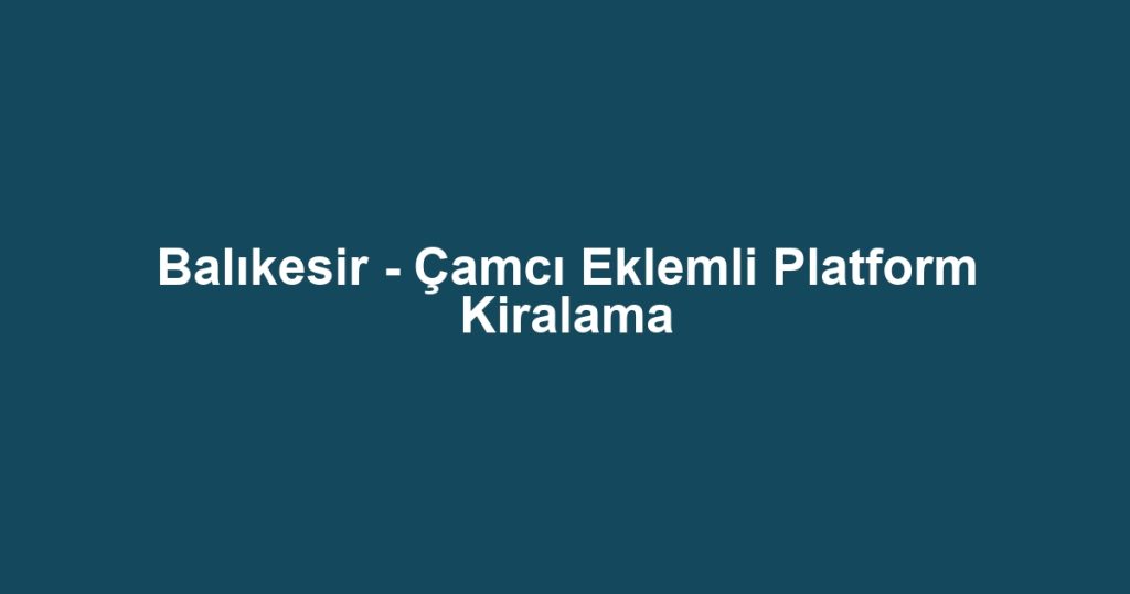 Balıkesir - Çamcı Eklemli Platform Kiralama
