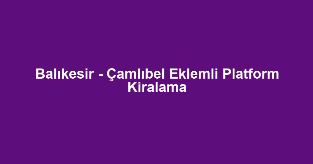 Balıkesir - Çamlıbel Eklemli Platform Kiralama