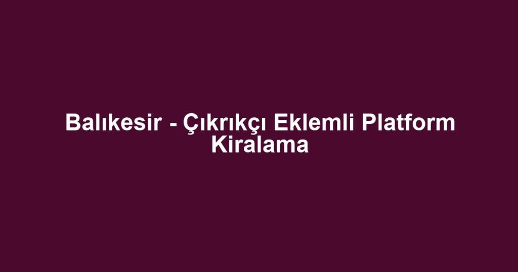 Balıkesir - Çıkrıkçı Eklemli Platform Kiralama