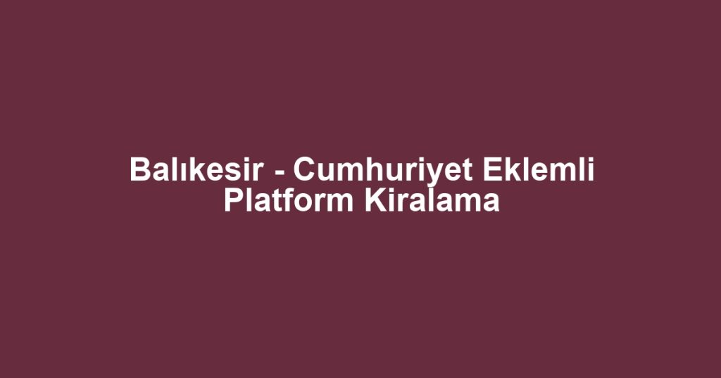 Balıkesir - Cumhuriyet Eklemli Platform Kiralama