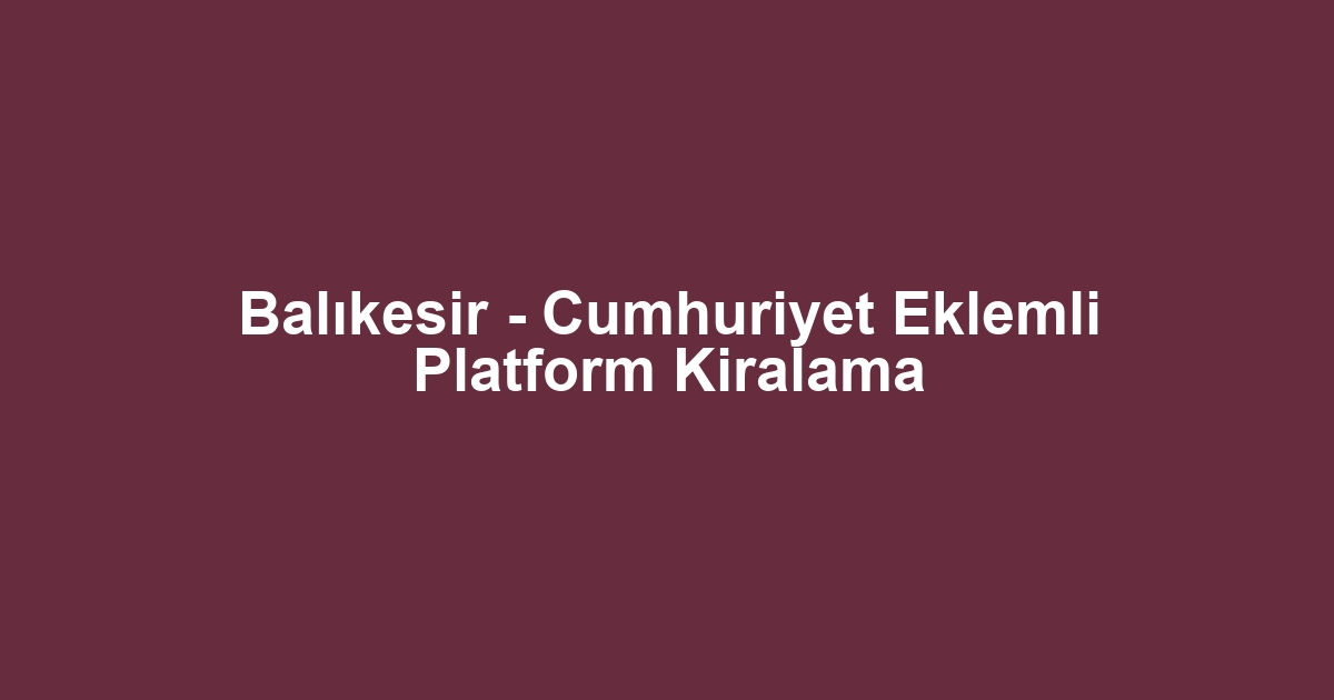 Balıkesir - Cumhuriyet Eklemli Platform Kiralama