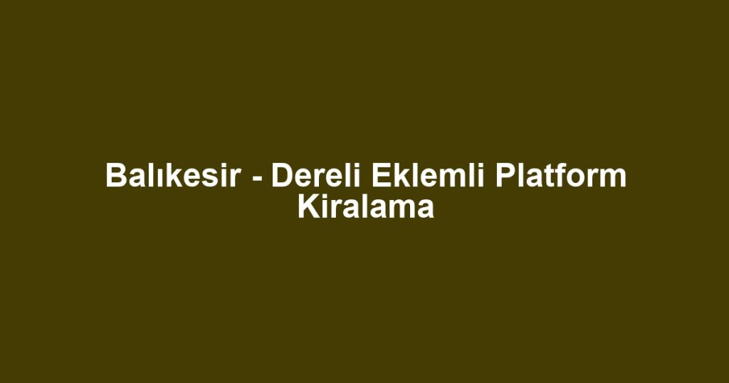 Balıkesir - Dereli Eklemli Platform Kiralama