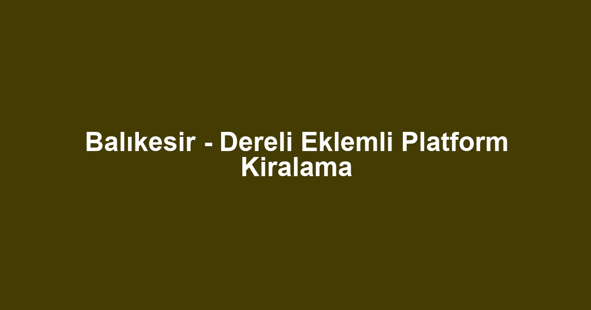 Balıkesir - Dereli Eklemli Platform Kiralama