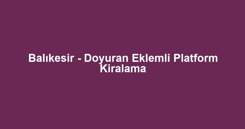 Balıkesir - Doyuran Eklemli Platform Kiralama