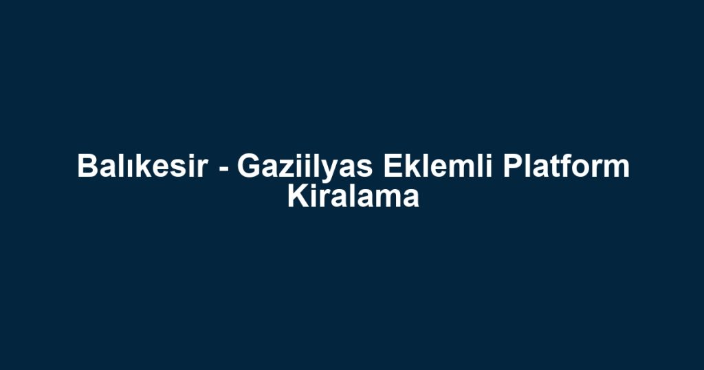 Balıkesir - Gaziilyas Eklemli Platform Kiralama