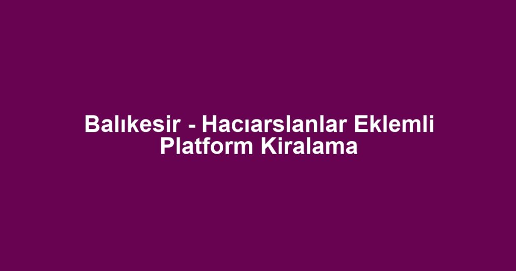Balıkesir - Hacıarslanlar Eklemli Platform Kiralama