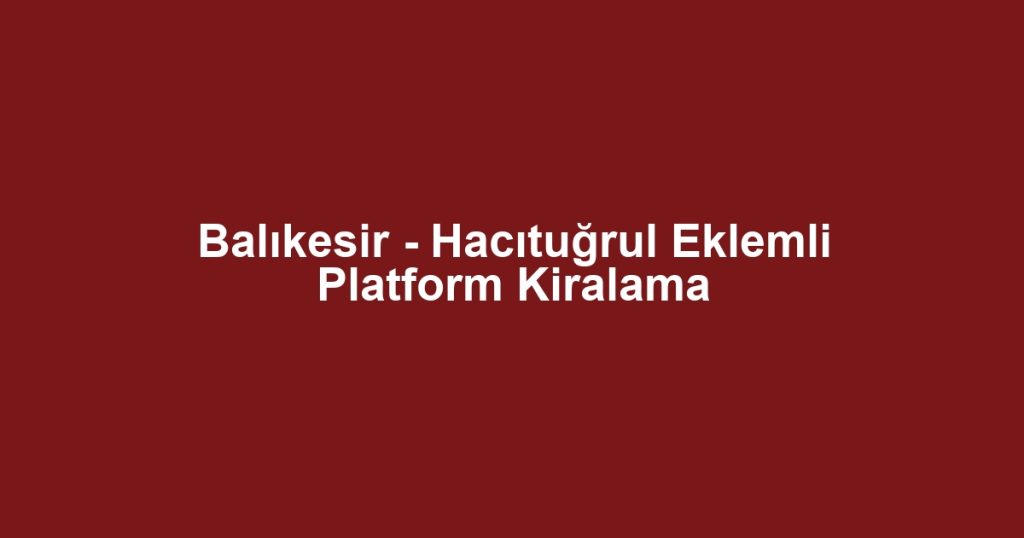 Balıkesir - Hacıtuğrul Eklemli Platform Kiralama