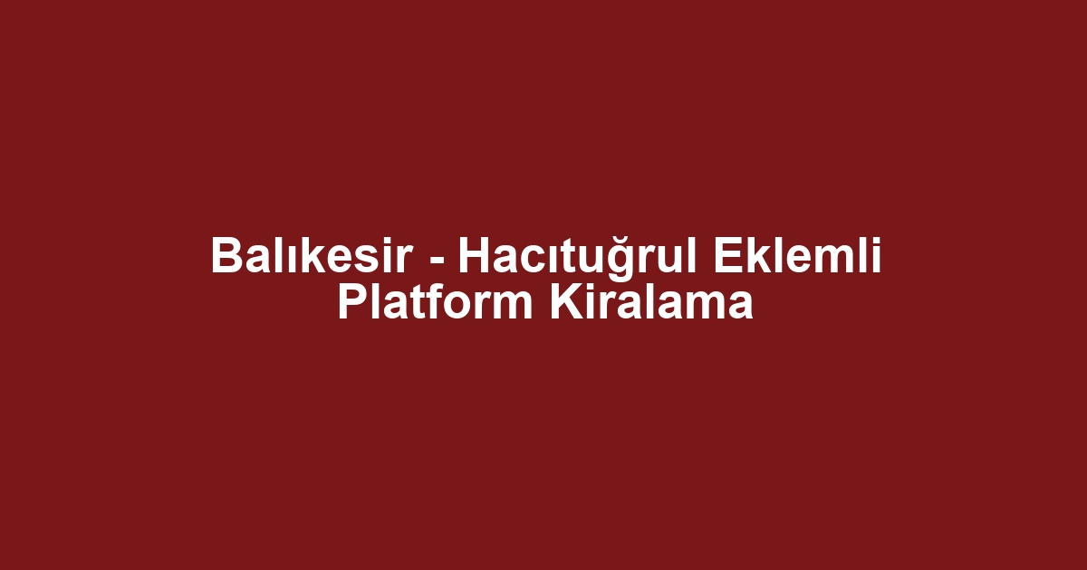 Balıkesir - Hacıtuğrul Eklemli Platform Kiralama