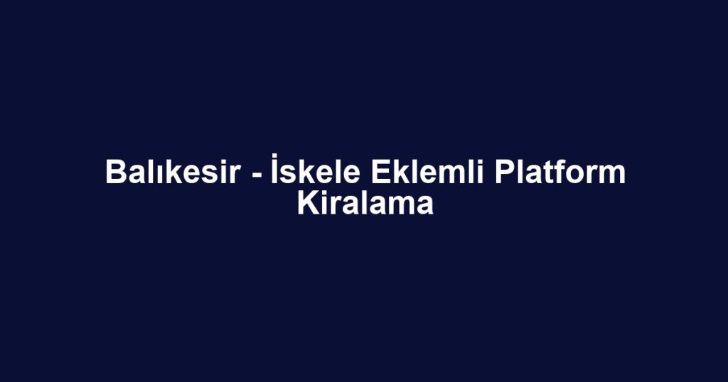 Balıkesir - İskele Eklemli Platform Kiralama