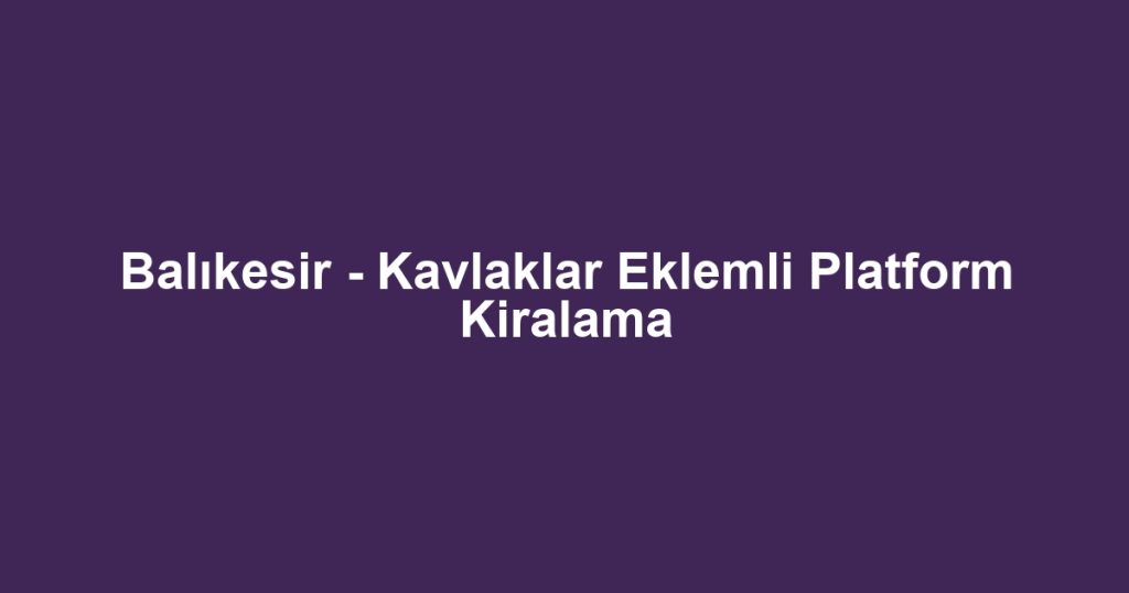 Balıkesir - Kavlaklar Eklemli Platform Kiralama