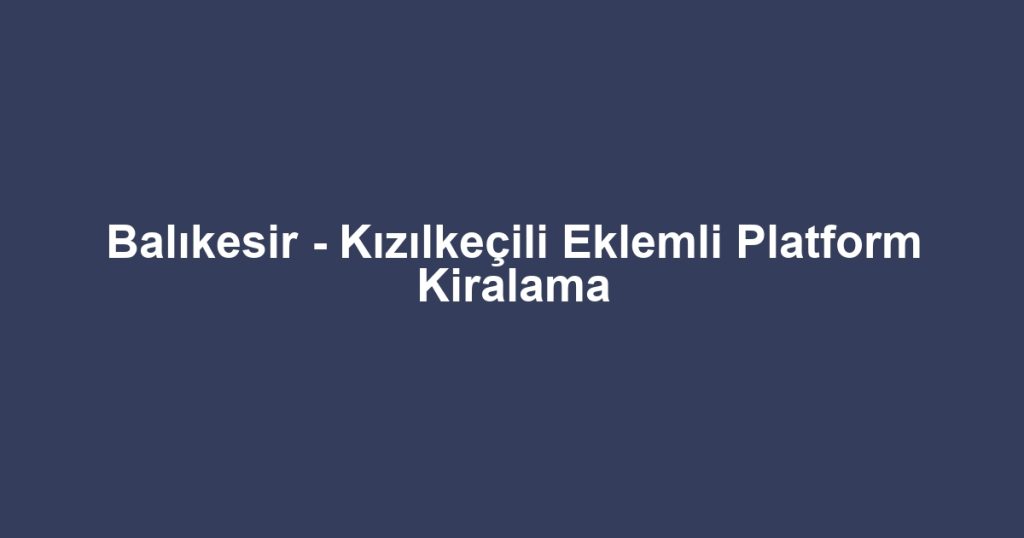 Balıkesir - Kızılkeçili Eklemli Platform Kiralama