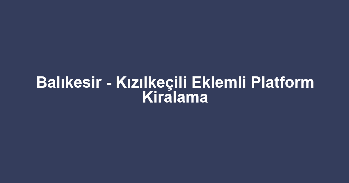 Balıkesir - Kızılkeçili Eklemli Platform Kiralama