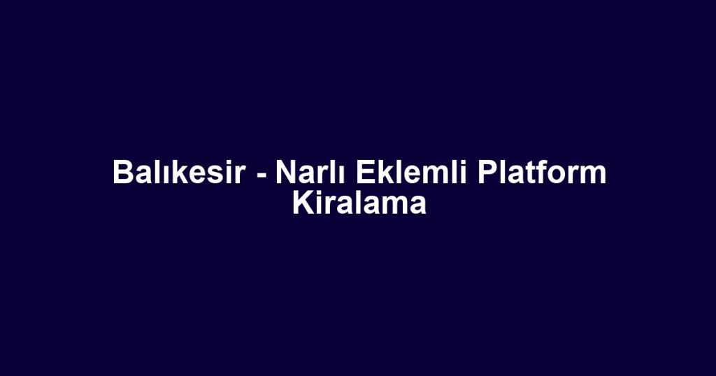 Balıkesir - Narlı Eklemli Platform Kiralama