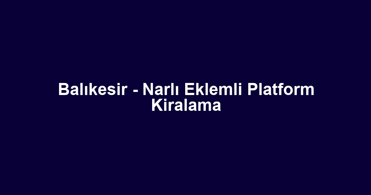 Balıkesir - Narlı Eklemli Platform Kiralama