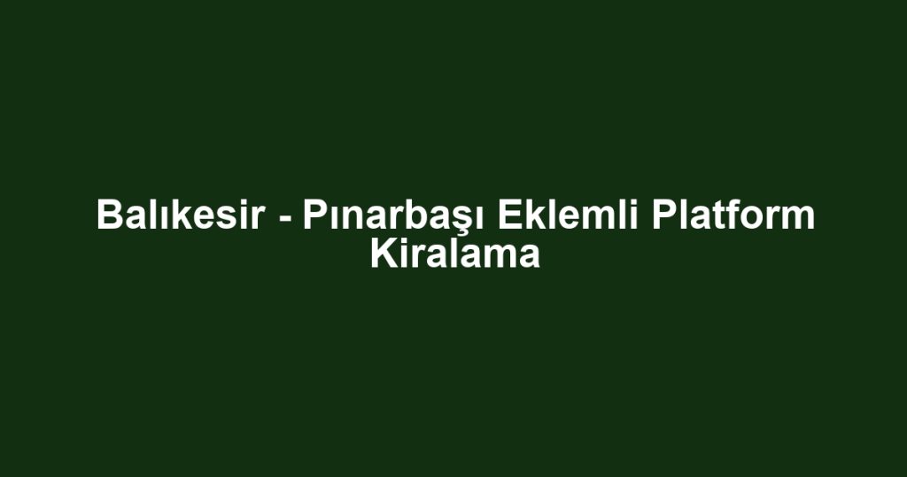 Balıkesir - Pınarbaşı Eklemli Platform Kiralama