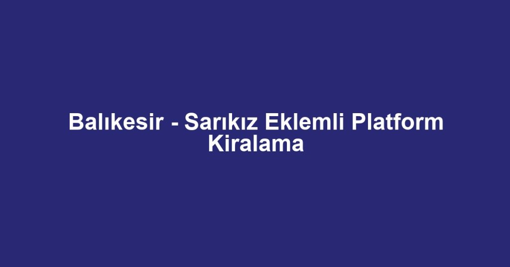 Balıkesir - Sarıkız Eklemli Platform Kiralama