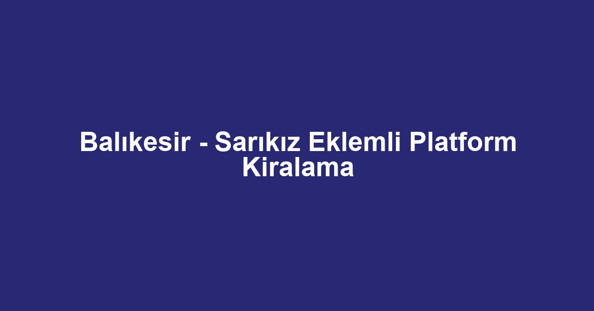 Balıkesir - Sarıkız Eklemli Platform Kiralama