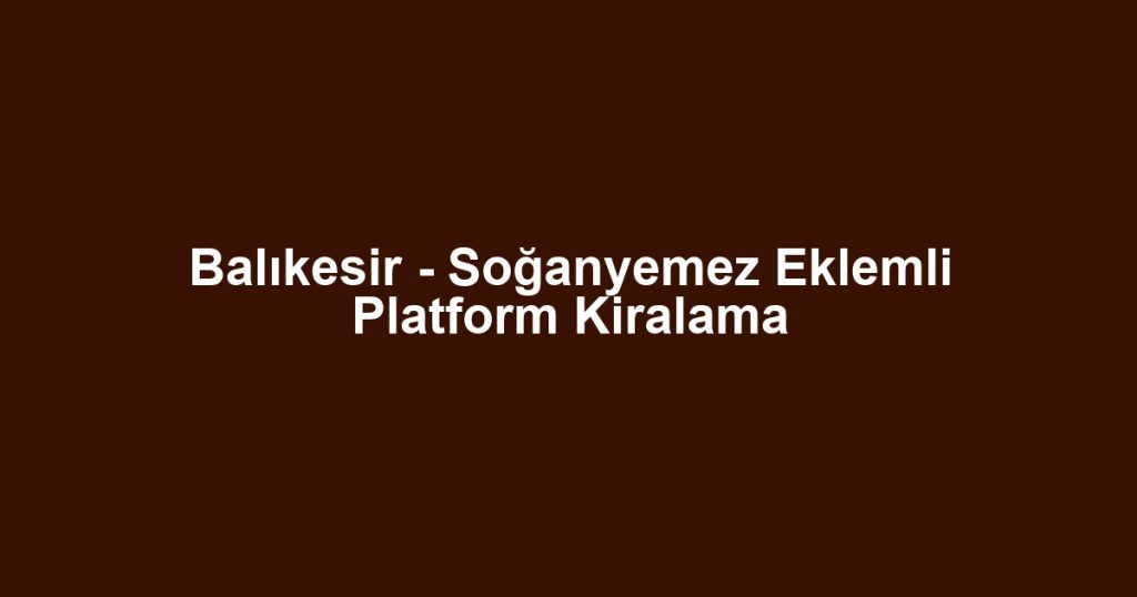Balıkesir - Soğanyemez Eklemli Platform Kiralama