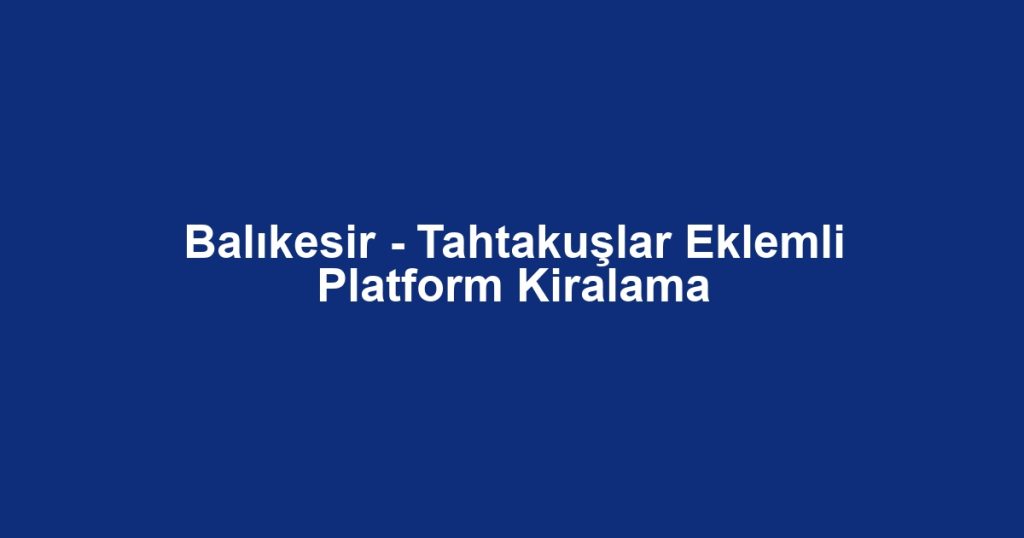 Balıkesir - Tahtakuşlar Eklemli Platform Kiralama