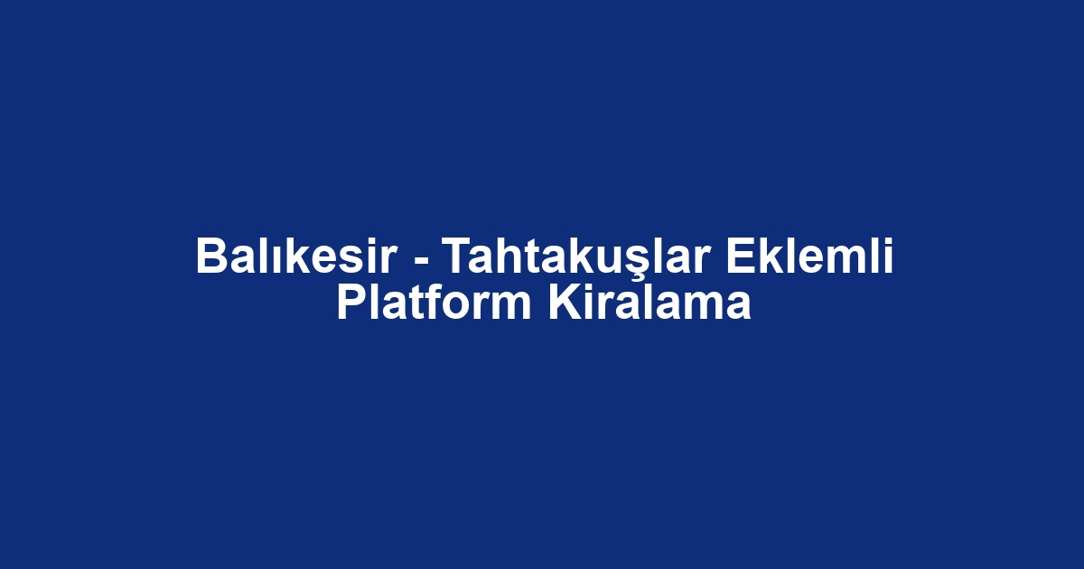 Balıkesir - Tahtakuşlar Eklemli Platform Kiralama