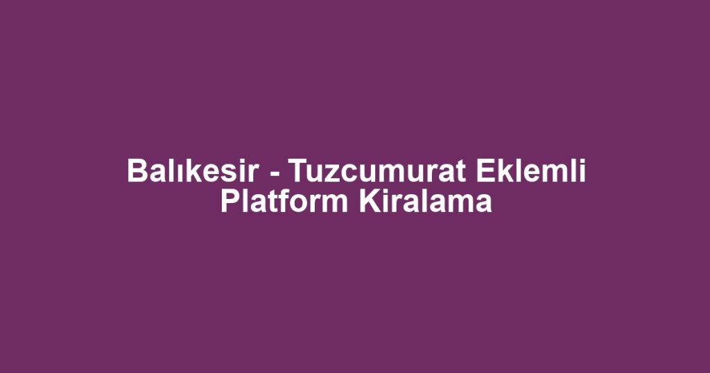 Balıkesir - Tuzcumurat Eklemli Platform Kiralama