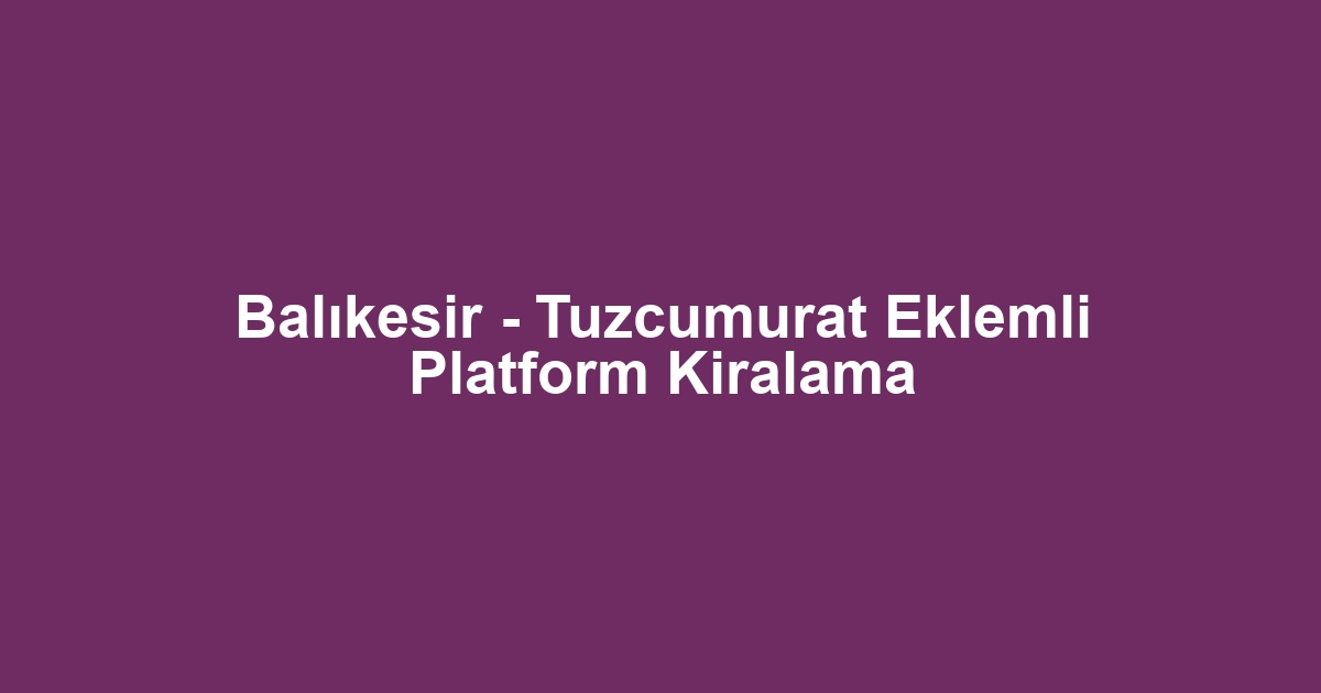 Balıkesir - Tuzcumurat Eklemli Platform Kiralama