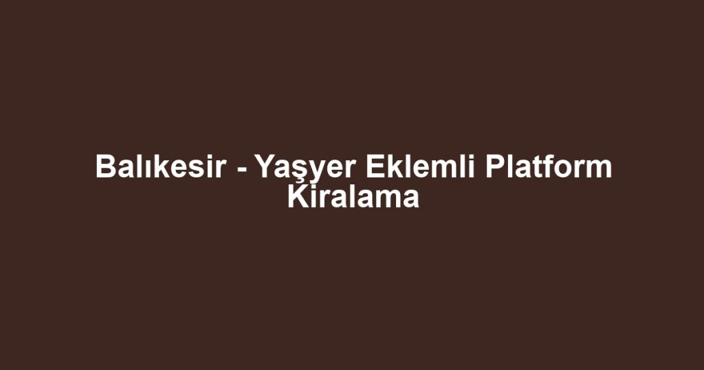 Balıkesir - Yaşyer Eklemli Platform Kiralama