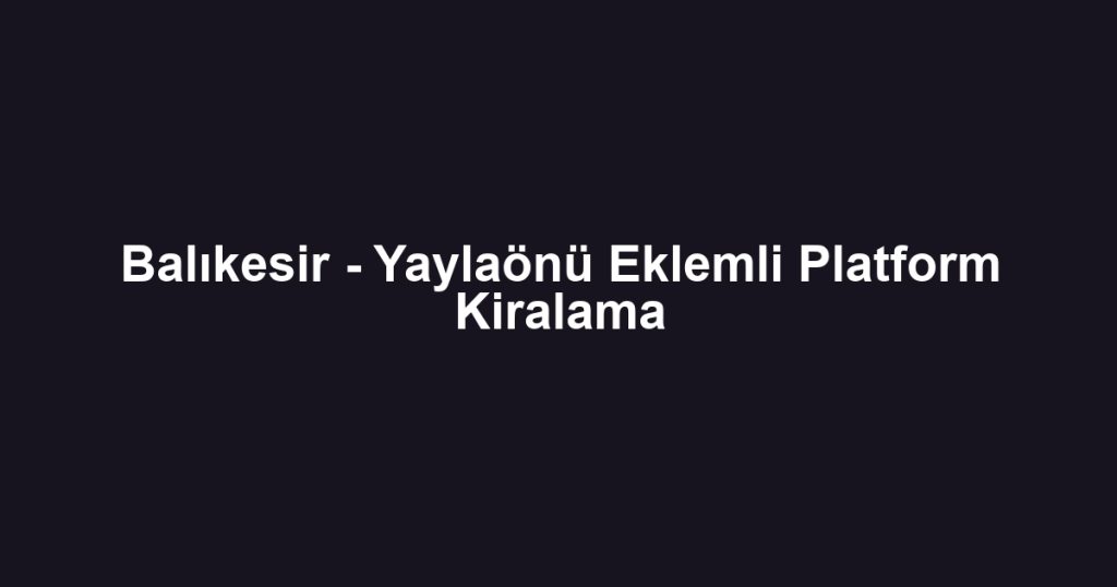 Balıkesir - Yaylaönü Eklemli Platform Kiralama