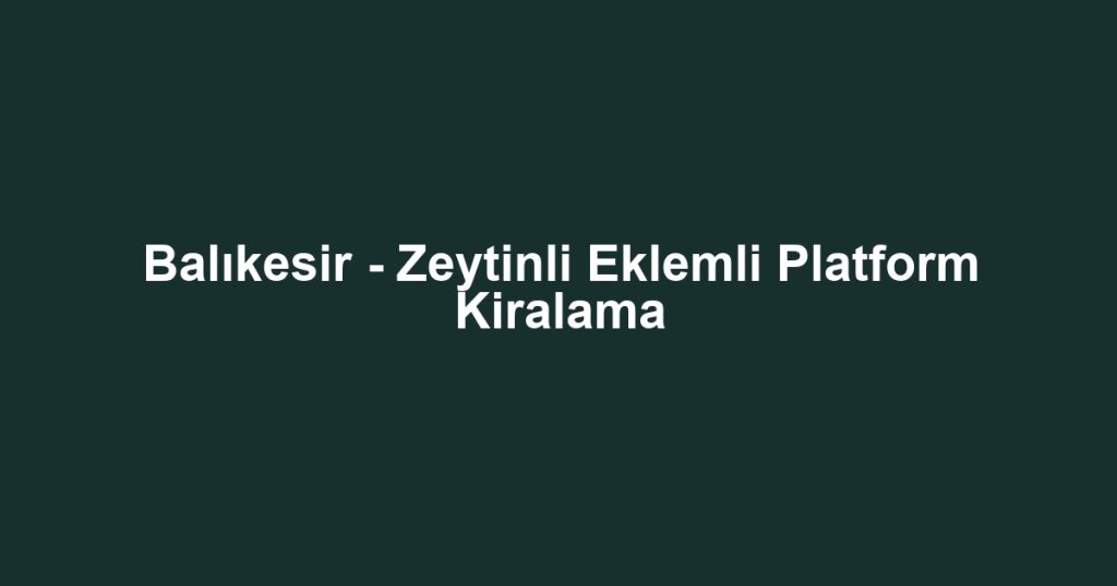 Balıkesir - Zeytinli Eklemli Platform Kiralama